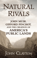Natural Rivals: John Muir, Gifford Pinchot, and the Creation of America's Public Lands