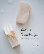 Natural Soap Recipes: 15 Organic Soaps to Create Yourself