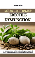 Natural Solutions for Erectile Dysfunction: A Comprehensive Guide to Unlocking the Power of Herbs and Supplements for Enhanced Sexual Health