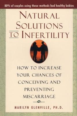 Natural Solutions to Infertility: How to Increase Your Chances of Conceiving and Preventing Miscarriage - Glenville, Marilyn
