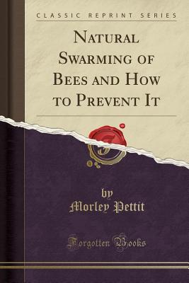 Natural Swarming of Bees and How to Prevent It (Classic Reprint) - Pettit, Morley