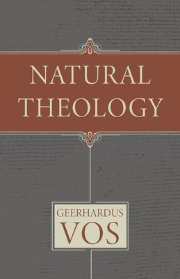 Natural Theology - Vos, Geerhardus, and Gootjes, Albert (Translated by), and Fesko, J V (Introduction by)