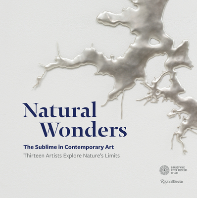 Natural Wonders: The Sublime in Contemporary Art: Thirteen Artists Explore Nature's Limits - Ramljak, Suzanne, and Dion, Mark (Contributions by), and Rockman, Alexis (Contributions by)