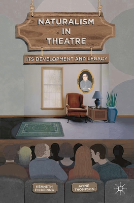 Naturalism in Theatre: Its Development and Legacy - Pickering, Kenneth, and Thompson, Jayne