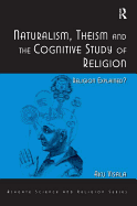 Naturalism, Theism and the Cognitive Study of Religion: Religion Explained?