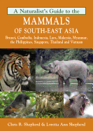 Naturalist's Guide to the Mammals of South-East Asia: Malaysia, Singapore, Thailan, Myanmar, Cambodia, Laos, Vietnam, Java, Su