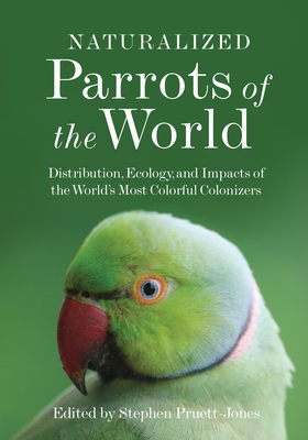 Naturalized Parrots of the World: Distribution, Ecology, and Impacts of the World's Most Colorful Colonizers - Pruett-Jones, Stephen (Editor)