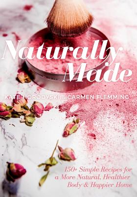 Naturally Made: 150+ Simple Recipes For a More Natural, Healthier Body, & Happier Home - Flemming, Carmen, and Gamble, Lauren, and Horodyski, Kate