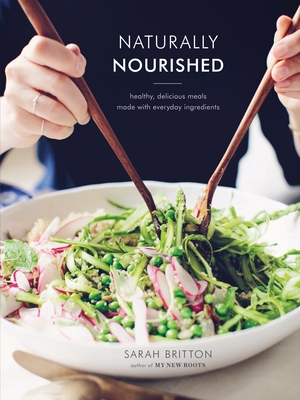 Naturally Nourished: Healthy, Delicious Meals Made with Everyday Ingredients: A Cookbook - Britton, Sarah