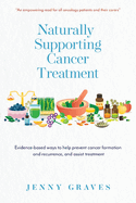 Naturally Supporting Cancer Treatment: Evidence-based ways to help prevent cancer formation and recurrence, and assist treatment