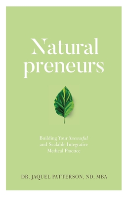 Naturalpreneurs: Building Your Successful and Scalable Integrative Medical Practice - Patterson, Dr.
