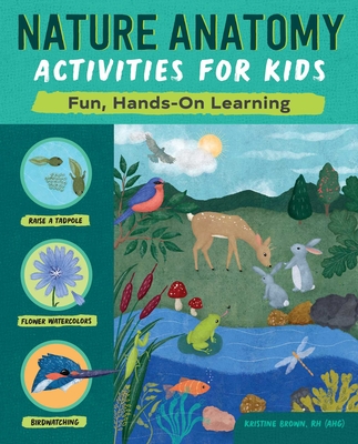 Nature Anatomy Activities for Kids: Fun, Hands-On Learning - Brown, Kristine