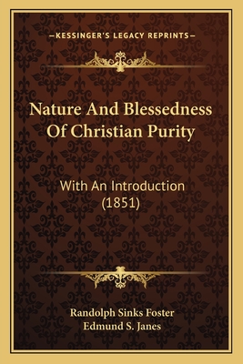 Nature and Blessedness of Christian Purity: With an Introduction (1851) - Foster, Randolph Sinks, and Janes, Edmund S (Introduction by)