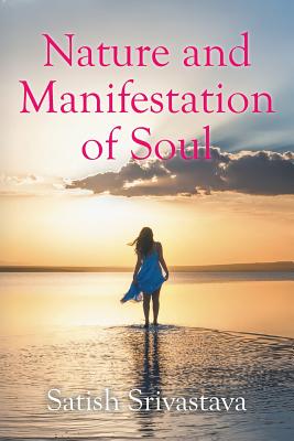 Nature and Manifestation of Soul - Srivastava, Satish