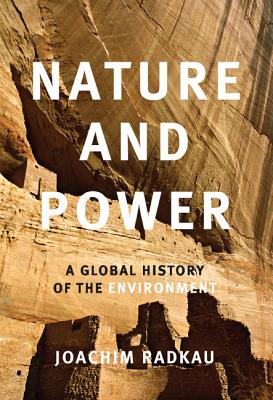 Nature and Power: A Global History of the Environment - Radkau, Joachim, and Dunlap, Thomas (Translated by)
