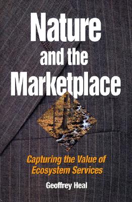 Nature and the Marketplace: Capturing the Value of Ecosystem Services - Heal, Geoffrey, Professor