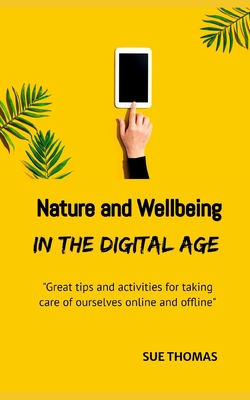 Nature and Wellbeing in the Digital Age: How to feel better without logging off - Thomas, Sue