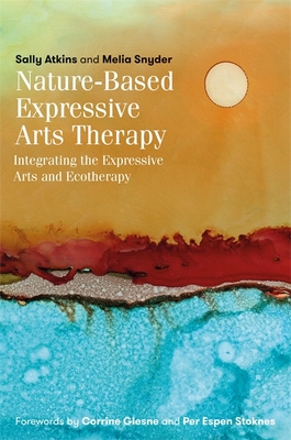 Nature-Based Expressive Arts Therapy: Integrating the Expressive Arts and Ecotherapy - Atkins, Sally, and Snyder, Melia, and Glesne, Corrine (Foreword by)