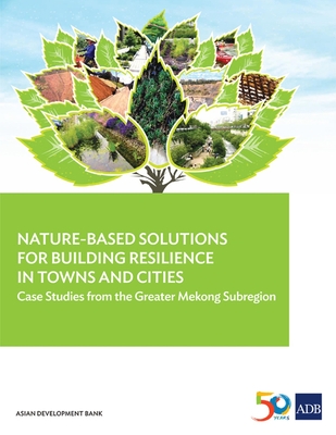 Nature-Based Solutions for Building Resilience in Towns and Cities: Case Studies from the Greater Mekong Subregion - Asian Development Bank