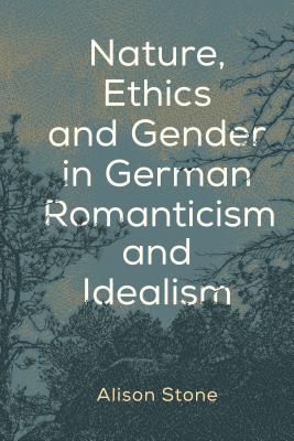 Nature, Ethics and Gender in German Romanticism and Idealism - Stone, Alison