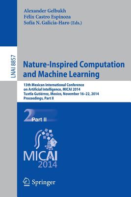 Nature-Inspired Computation and Machine Learning: 13th Mexican International Conference on Artificial Intelligence, Micai2014, Tuxtla Gutirrez, Mexico, November 16-22, 2014. Proceedings, Part II - Gelbukh, Alexander (Editor), and Espinoza, Flix Castro (Editor), and Galicia-Haro, Sofa N (Editor)