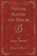 Nature Round the House (Classic Reprint)