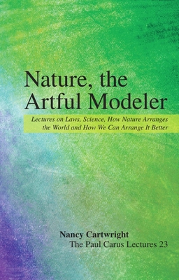 Nature, the Artful Modeler: Lectures on Laws, Science, How Nature Arranges the World and How We Can Arrange It Better - Cartwright, Nancy
