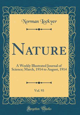 Nature, Vol. 93: A Weekly Illustrated Journal of Science; March, 1914 to August, 1914 (Classic Reprint) - Lockyer, Norman, Sir