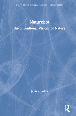 Naturebot: Unconventional Visions of Nature - Barilla, James