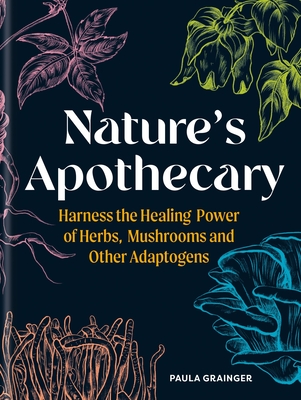 Nature's Apothecary: Harness the healing power of herbs, mushrooms and other adaptogens - Grainger, Paula