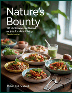 Nature's Bounty: 130 Wholesome Plant-Based Recipes for Vibrant Living - Caleb ZV Lockhart