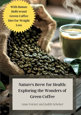 Nature's Brew for Health: Exploring the Wonders of Green Coffee: With Bonus: Hollywood Green Coffee Diet for Weight Loss - Forster, Anne, and Schober, Judith