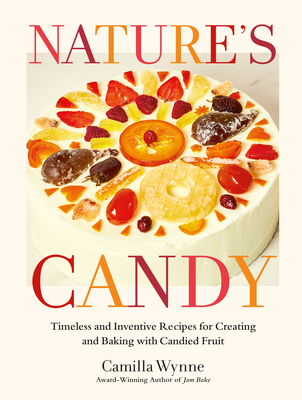 Nature's Candy: Timeless and Inventive Recipes for Creating and Baking with Candied Fruit - Wynne, Camilla