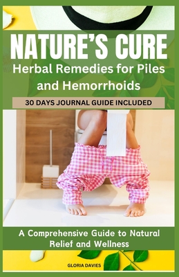 Nature's Cure: Herbal Remedies for Piles and Hemorrhoids: A Comprehensive Guide to Natural Relief and Wellness - Davies, Gloria