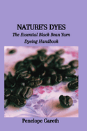 Nature's Dyes: The Essential Black Bean Yarn Dyeing Handbook