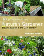 Nature's Gardener: How to Garden in the 21st Century. Matthew Wilson