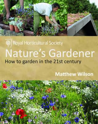 Nature's Gardener: How to Garden in the 21st Century. Matthew Wilson - Wilson, Matthew