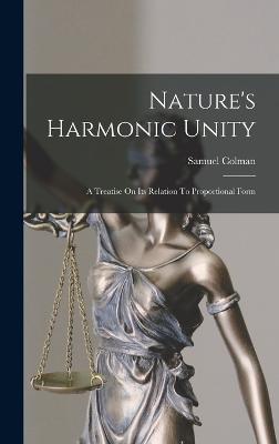 Nature's Harmonic Unity: A Treatise On Its Relation To Proportional Form - Colman, Samuel