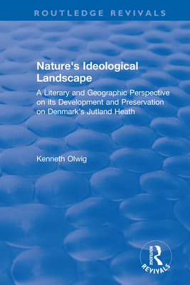 Nature's Ideological Landscape: A Literary and Geographic Perspective on Its Development and Preservation on Denmark's Jutland Heath - Olwig, Kenneth