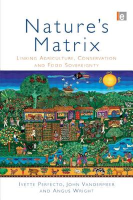 Nature's Matrix: Linking Agriculture, Conservation and Food Sovereignty - Perfecto, Ivette, and VanderMeer, John, and Wright, Angus