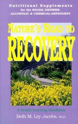 Nature's Road to Recovery: Nutritional Supplements for Recovering Alcoholic, Chemical-Dependent and the Social Drinker - Ley-Jacobs, Beth M, and Hill, Charles, Mr., and Hill, Debra, R.N.