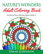 Nature's Wonders Adult Coloring Book Vol 1: 60 Intricate Stress Relieving Patterns