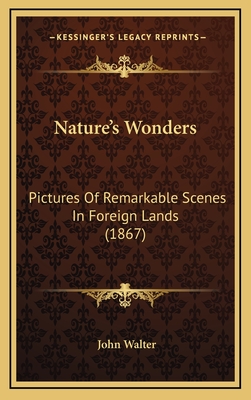 Nature's Wonders: Pictures of Remarkable Scenes in Foreign Lands (1867) - Walter, John