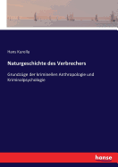 Naturgeschichte des Verbrechers: Grundz?ge der kriminellen Anthropologie und Kriminalpsychologie