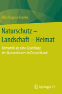 Naturschutz - Landschaft - Heimat: Romantik ALS Eine Grundlage Des Naturschutzes in Deutschland