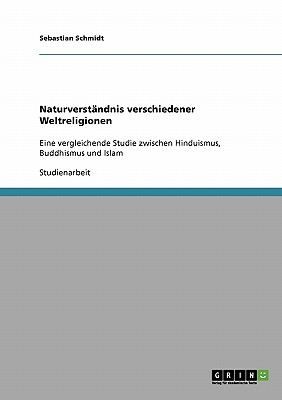 Naturverstandnis verschiedener Weltreligionen: Eine vergleichende Studie zwischen Hinduismus, Buddhismus und Islam - Schmidt, Sebastian