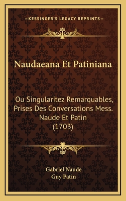 Naudaeana Et Patiniana: Ou Singularitez Remarquables, Prises Des Conversations Mess. Naude Et Patin (1703) - Naude, Gabriel, and Patin, Guy