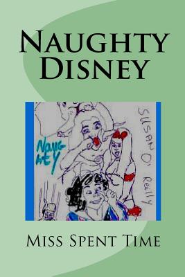 Naughty Disney: Irreverent Disney Rhymes Naughty Rhymes It Was Such Fun to Be Bold These Are Rhymes for the Old Beloved Characters Rewritten with Me You May Not Be Smitten I Make No Apology Each One Was Written with Glee Cover Is a Scribble of Mine X - O'Reilly, Susan