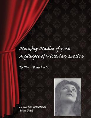 Naughty Nudies of 1908: A Glimpse of Victorian Erotica - Bouschertz, Uma