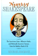 Naughty Shakespeare: The Lascivious Lines, Offensive Oaths, and Politically Incorrect Notions from the Baddest Bard of All - Macrone, Michael, Ph.D.